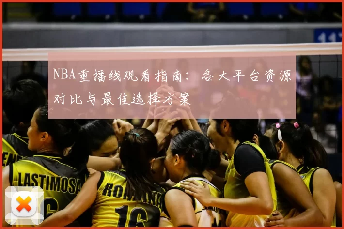 NBA重播线观看指南：各大平台资源对比与最佳选择方案