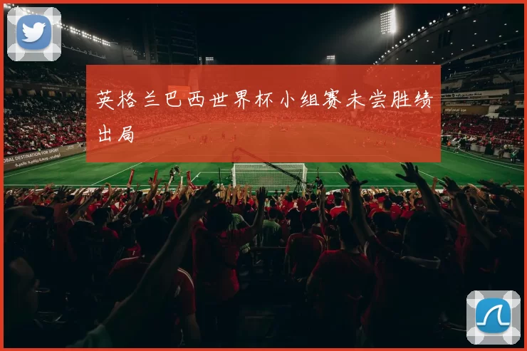 英格兰巴西世界杯小组赛未尝胜绩出局