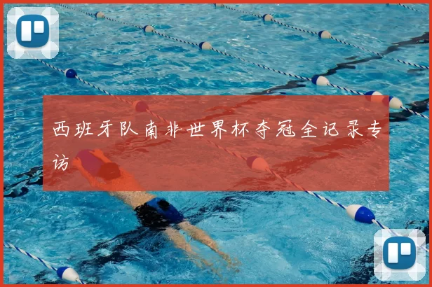 西班牙队南非世界杯夺冠全记录专访