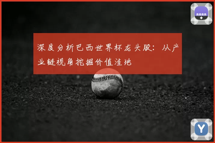深度分析巴西世界杯龙头股:从产业链视角挖掘价值洼地