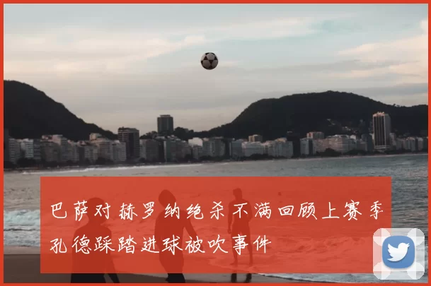 巴萨对赫罗纳绝杀不满回顾上赛季孔德踩踏进球被吹事件