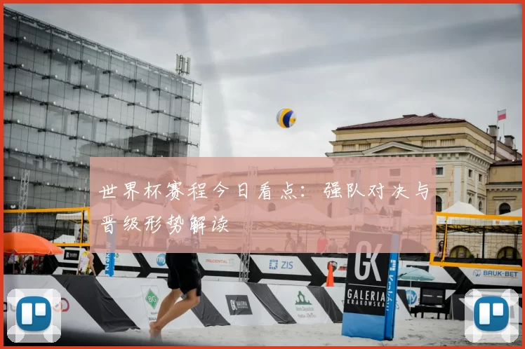 世界杯赛程今日看点:强队对决与晋级形势解读