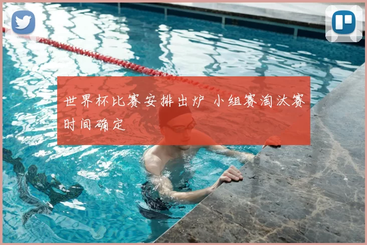 世界杯比赛安排出炉 小组赛淘汰赛时间确定