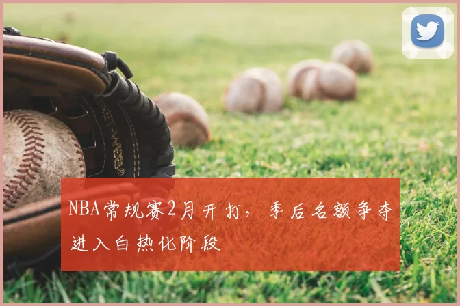 NBA常规赛2月开打，季后名额争夺进入白热化阶段