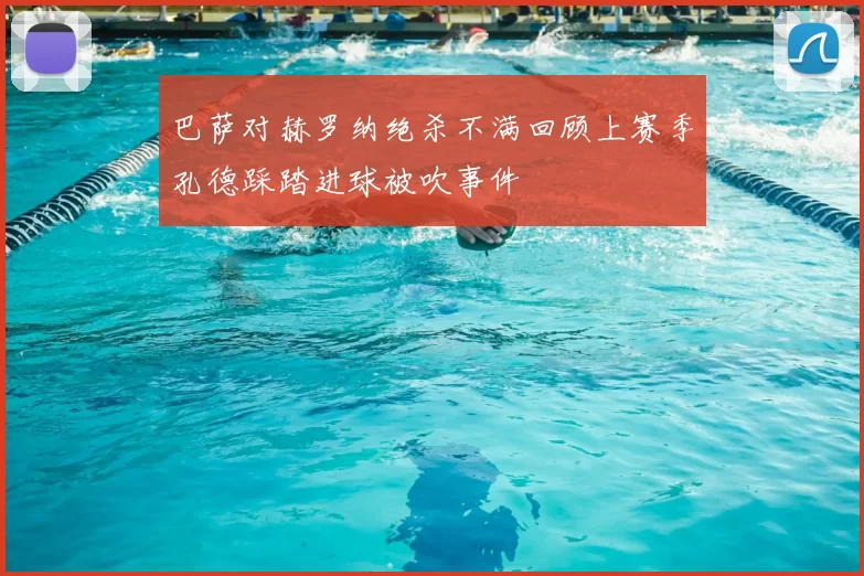 巴萨对赫罗纳绝杀不满回顾上赛季孔德踩踏进球被吹事件