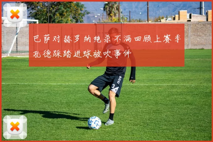 巴萨对赫罗纳绝杀不满回顾上赛季孔德踩踏进球被吹事件