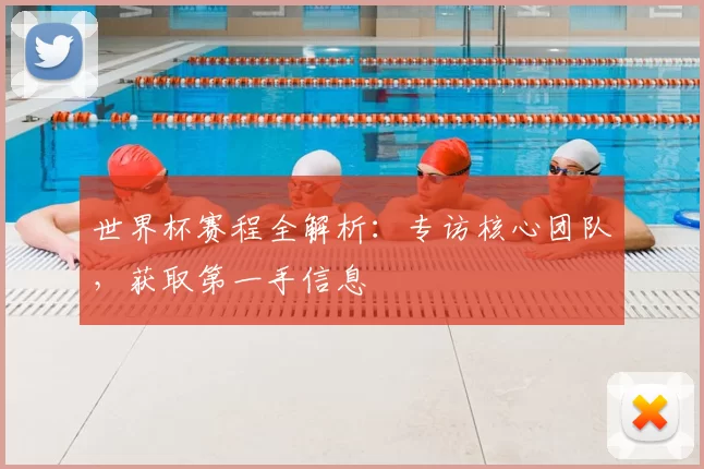 世界杯赛程全解析:专访核心团队,获取第一手信息