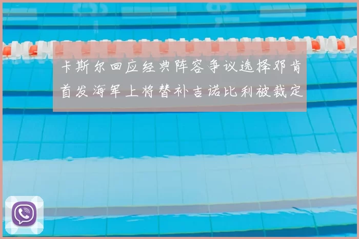 卡斯尔回应经典阵容争议选择邓肯首发海军上将替补吉诺比利被裁定论