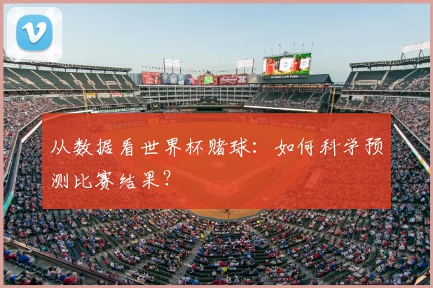 从数据看世界杯赌球:如何科学预测比赛结果?