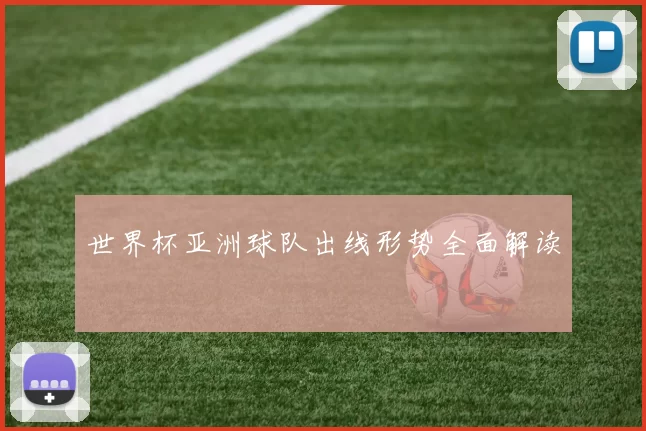 世界杯亚洲球队出线形势全面解读