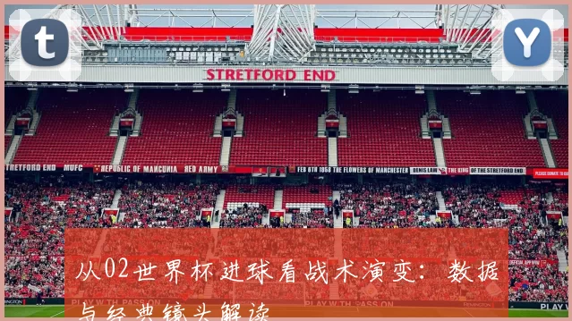从02世界杯进球看战术演变:数据与经典镜头解读