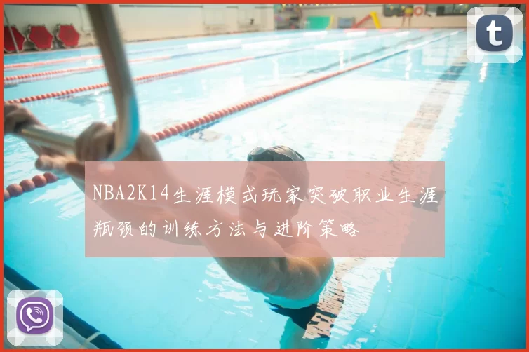 NBA2K14生涯模式玩家突破职业生涯瓶颈的训练方法与进阶策略