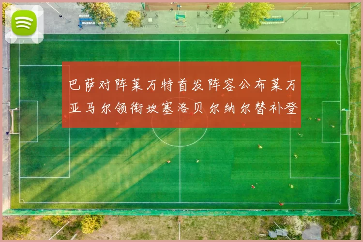巴萨对阵莱万特首发阵容公布莱万亚马尔领衔坎塞洛贝尔纳尔替补登场