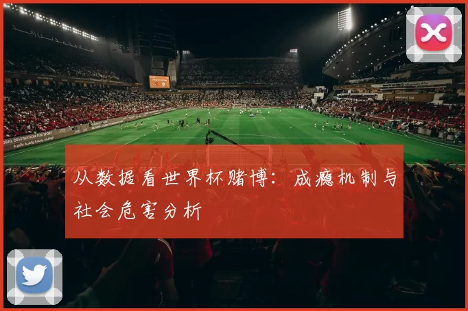 从数据看世界杯赌博:成瘾机制与社会危害分析