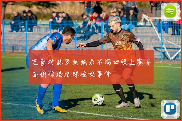 巴萨对赫罗纳绝杀不满回顾上赛季孔德踩踏进球被吹事件