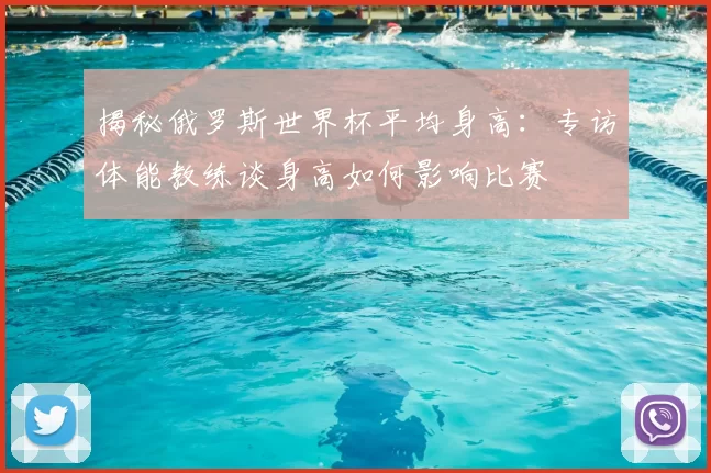 揭秘俄罗斯世界杯平均身高：专访体能教练谈身高如何影响比赛