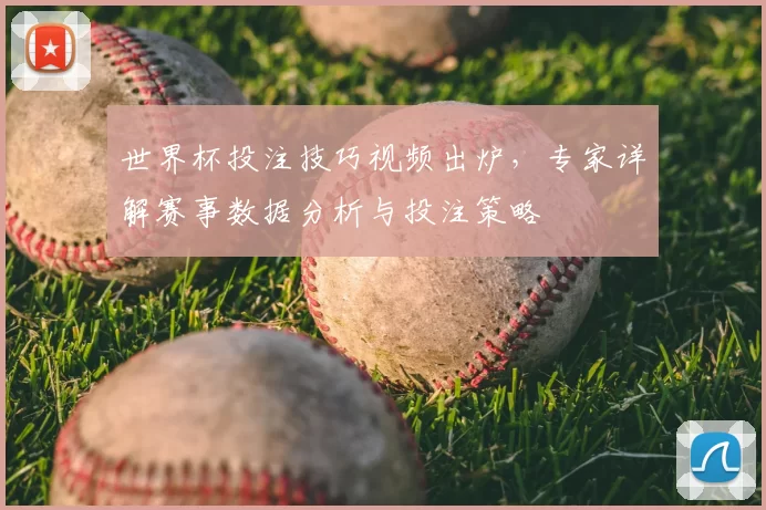 世界杯投注技巧视频出炉,专家详解赛事数据分析与投注策略