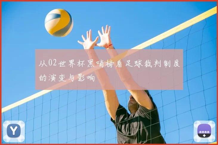 从02世界杯黑哨榜看足球裁判制度的演变与影响