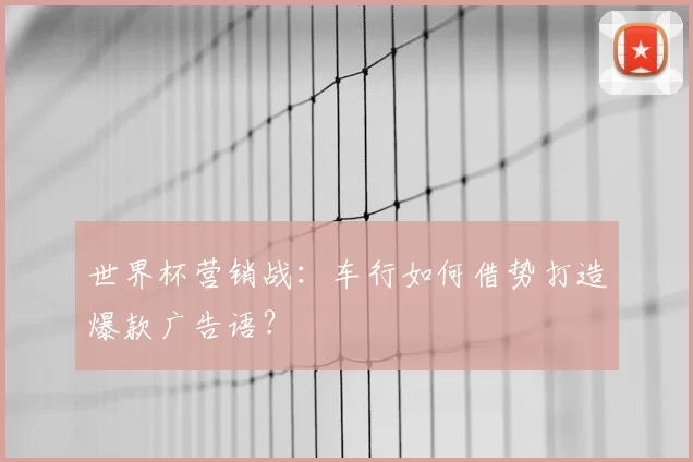 世界杯营销战:车行如何借势打造爆款广告语?