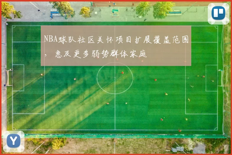 NBA球队社区关怀项目扩展覆盖范围,惠及更多弱势群体家庭