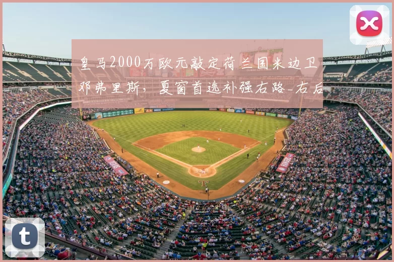 皇马2000万欧元敲定荷兰国米边卫邓弗里斯,夏窗首选补强右路_右后卫_欧冠_罗马