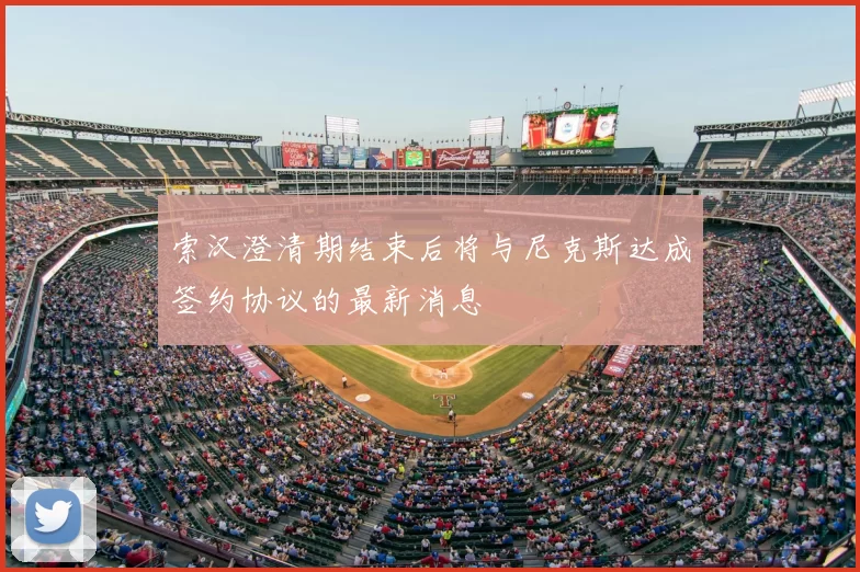 索汉澄清期结束后将与尼克斯达成签约协议的最新消息