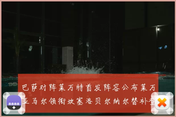 巴萨对阵莱万特首发阵容公布莱万亚马尔领衔坎塞洛贝尔纳尔替补登场