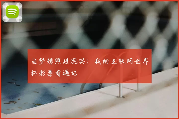 当梦想照进现实:我的互联网世界杯彩票奇遇记