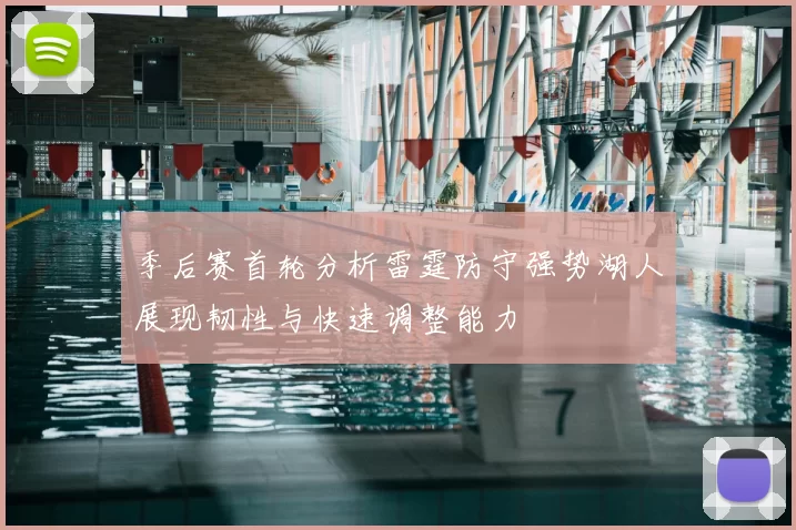 季后赛首轮分析雷霆防守强势湖人展现韧性与快速调整能力