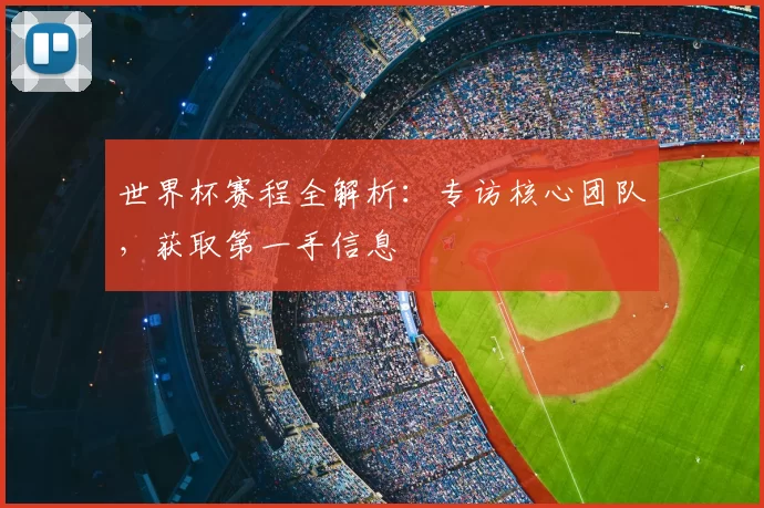 世界杯赛程全解析：专访核心团队，获取第一手信息