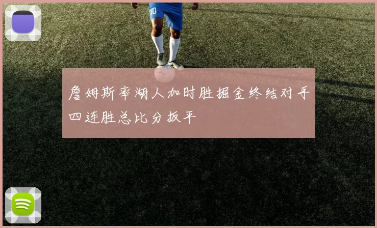 詹姆斯率湖人加时胜掘金终结对手四连胜总比分扳平
