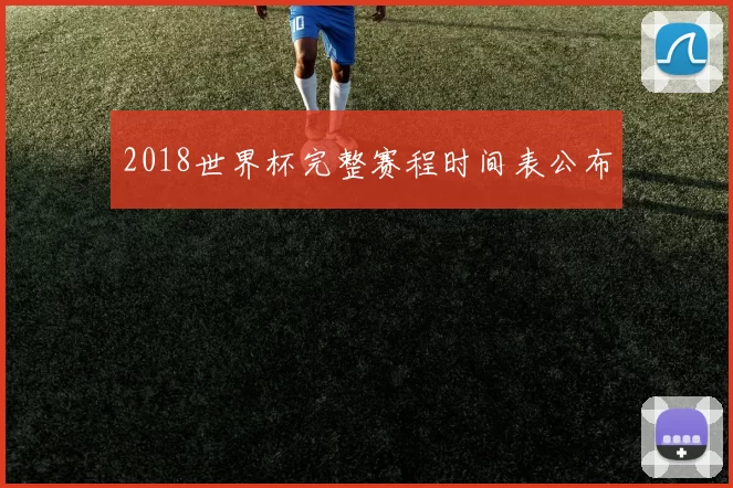 2018世界杯完整赛程时间表公布
