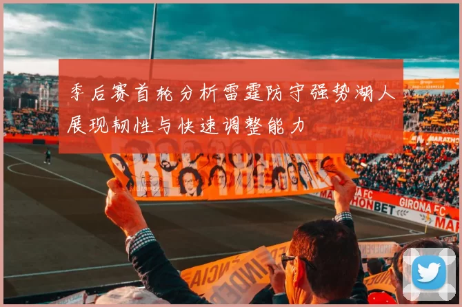 季后赛首轮分析雷霆防守强势湖人展现韧性与快速调整能力