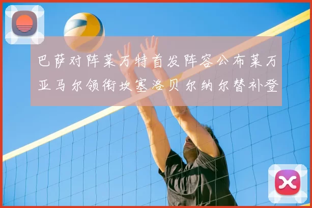 巴萨对阵莱万特首发阵容公布莱万亚马尔领衔坎塞洛贝尔纳尔替补登场