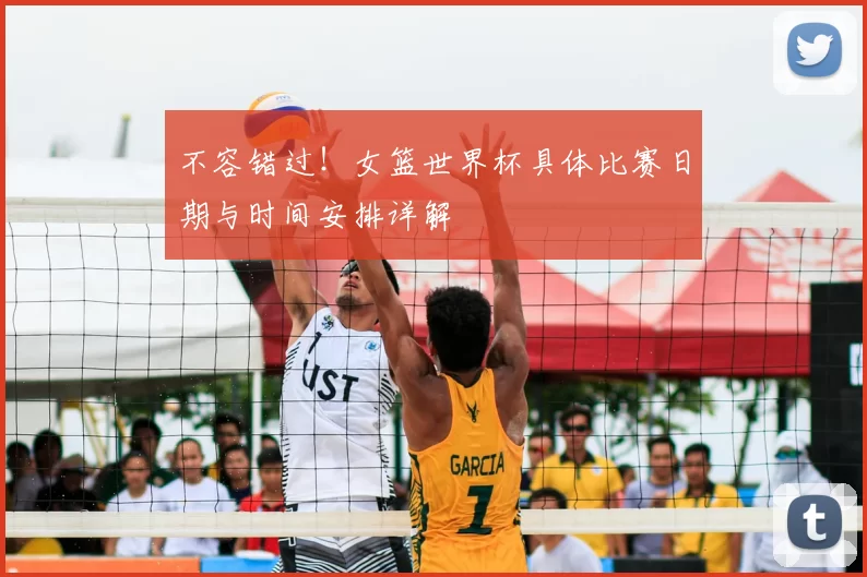 不容错过!女篮世界杯具体比赛日期与时间安排详解