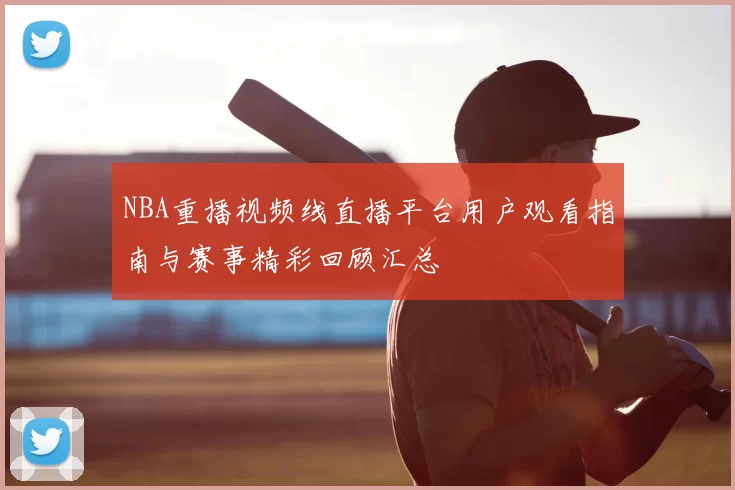 NBA重播视频线直播平台用户观看指南与赛事精彩回顾汇总