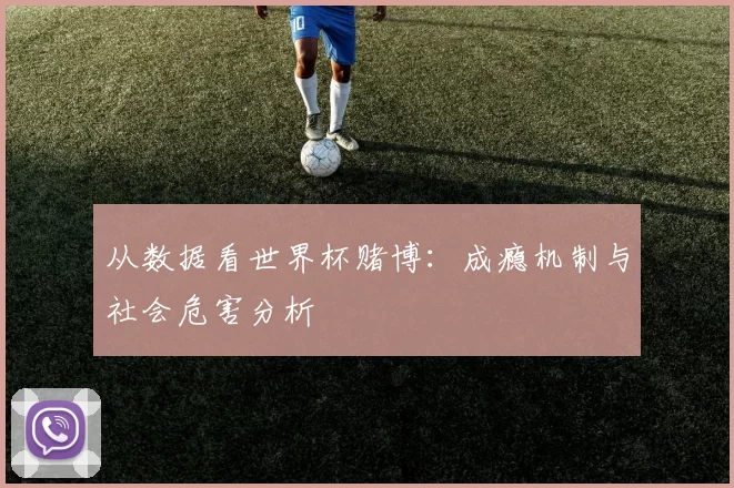 从数据看世界杯赌博:成瘾机制与社会危害分析