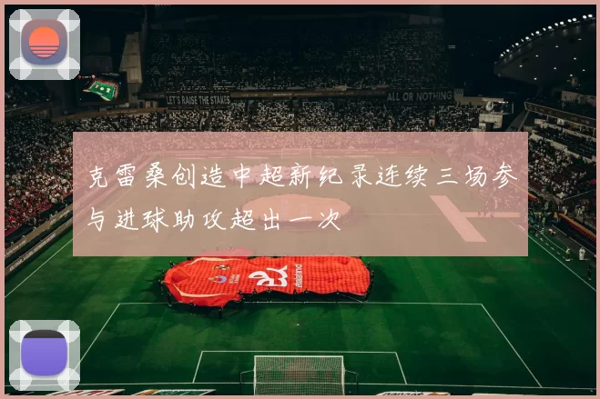 克雷桑创造中超新纪录连续三场参与进球助攻超出一次