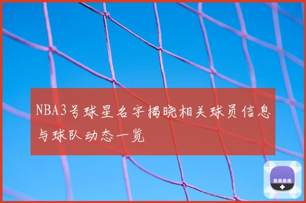 NBA3号球星名字揭晓相关球员信息与球队动态一览