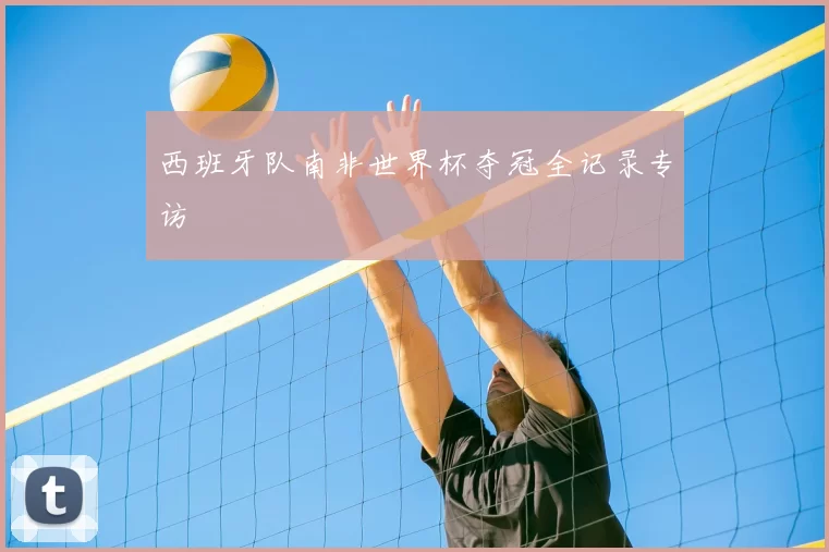 西班牙队南非世界杯夺冠全记录专访