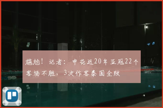尴尬!记者:申花近20年亚冠22个客场不胜,3次作客泰国全败