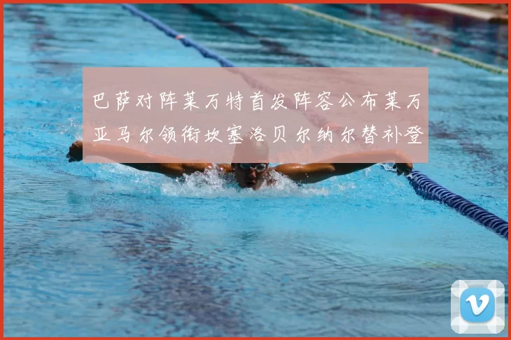 巴萨对阵莱万特首发阵容公布莱万亚马尔领衔坎塞洛贝尔纳尔替补登场