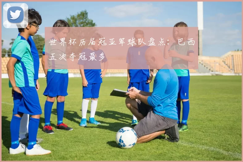 世界杯历届冠亚军球队盘点:巴西五次夺冠最多