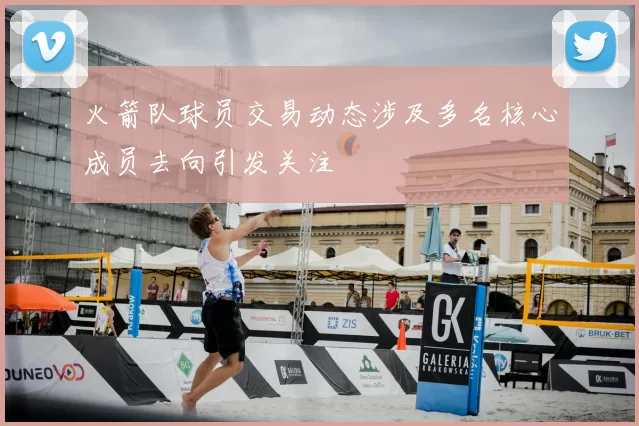 火箭队球员交易动态涉及多名核心成员去向引发关注