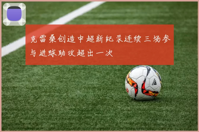 克雷桑创造中超新纪录连续三场参与进球助攻超出一次