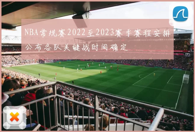 NBA常规赛2022至2023赛季赛程安排公布各队关键战时间确定