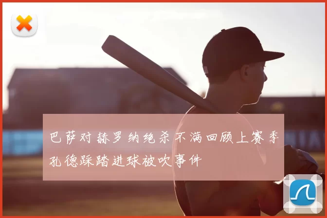 巴萨对赫罗纳绝杀不满回顾上赛季孔德踩踏进球被吹事件