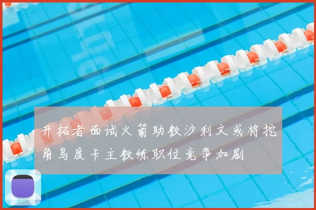 开拓者面试火箭助教沙利文或将挖角乌度卡主教练职位竞争加剧