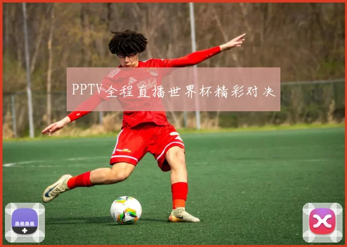 PPTV全程直播世界杯精彩对决
