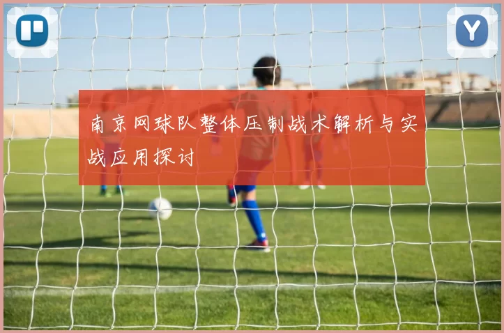 南京网球队整体压制战术解析与实战应用探讨